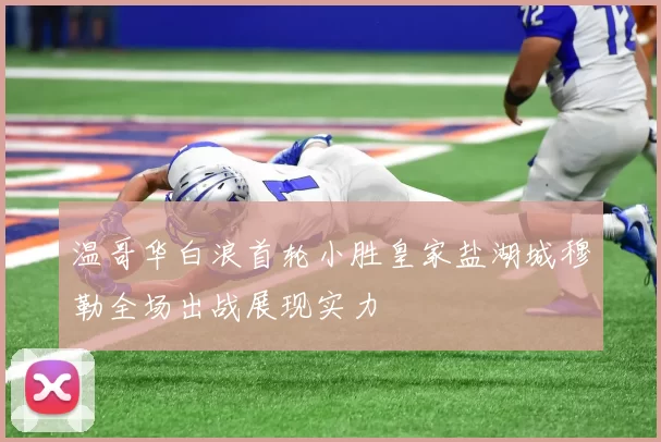 温哥华白浪首轮小胜皇家盐湖城穆勒全场出战展现实力