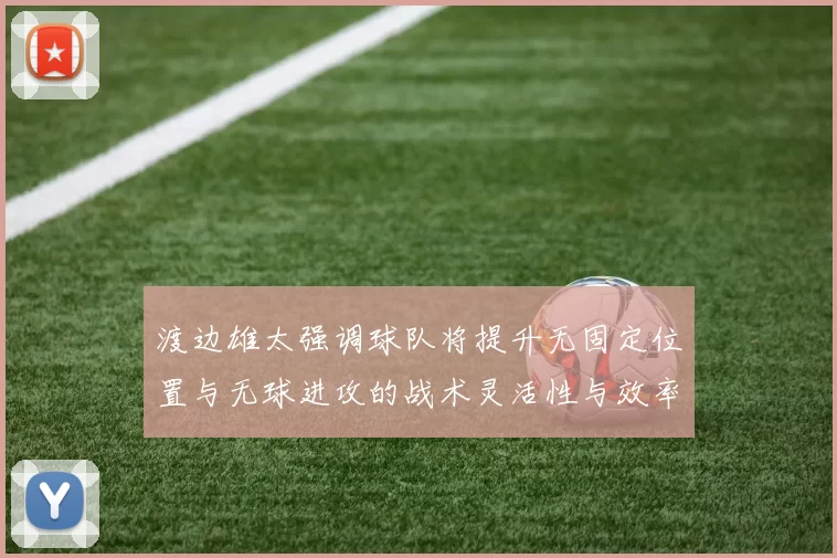 渡边雄太强调球队将提升无固定位置与无球进攻的战术灵活性与效率