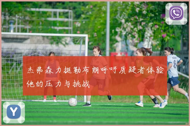 杰弗森力挺勒布朗呼吁质疑者体验他的压力与挑战