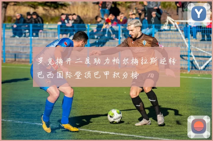 罗克梅开二度助力帕尔梅拉斯逆转巴西国际登顶巴甲积分榜