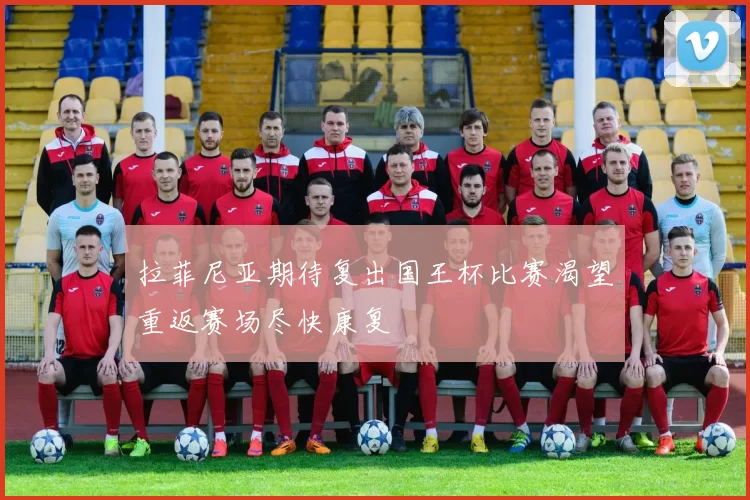 拉菲尼亚期待复出国王杯比赛渴望重返赛场尽快康复