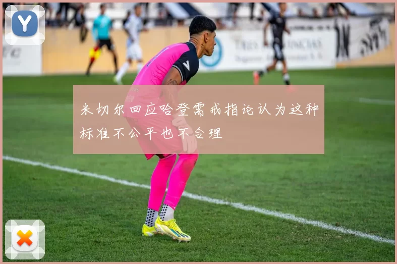 米切尔回应哈登需戒指论认为这种标准不公平也不合理
