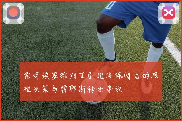 蒙奇谈塞维利亚引进洛佩特吉的艰难决策与雷耶斯转会争议