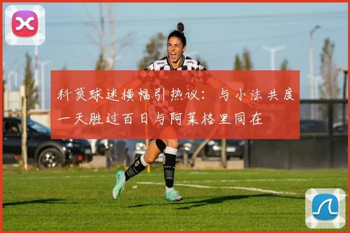 科莫球迷横幅引热议：与小法共度一天胜过百日与阿莱格里同在