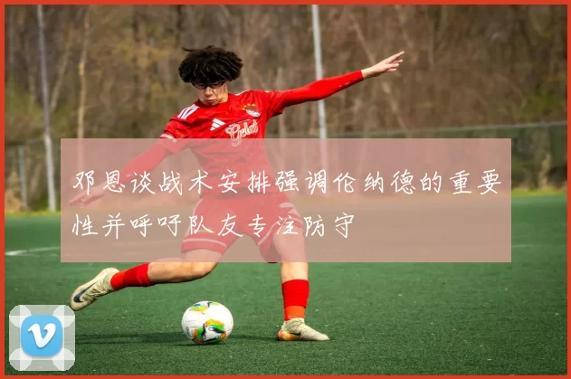 邓恩谈战术安排强调伦纳德的重要性并呼吁队友专注防守