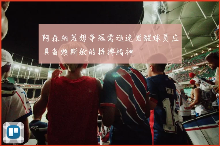 阿森纳若想争冠需迅速觉醒球员应具备赖斯般的拼搏精神