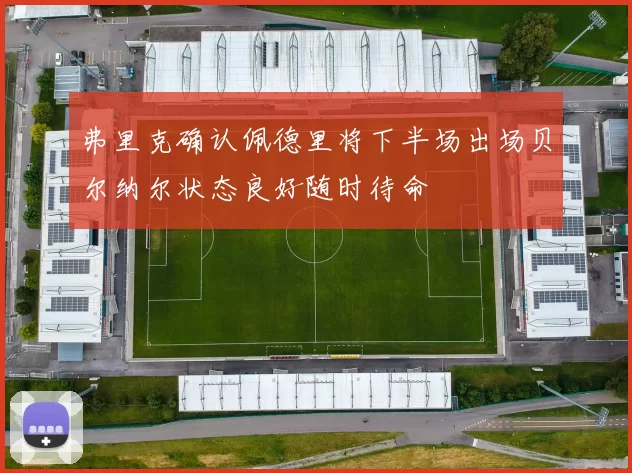 弗里克确认佩德里将下半场出场贝尔纳尔状态良好随时待命
