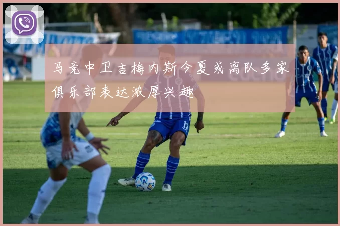 马竞中卫吉梅内斯今夏或离队多家俱乐部表达浓厚兴趣