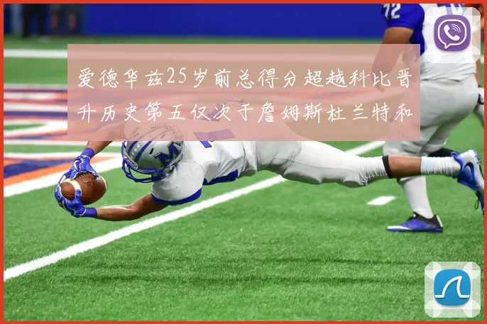 爱德华兹25岁前总得分超越科比晋升历史第五仅次于詹姆斯杜兰特和东契奇