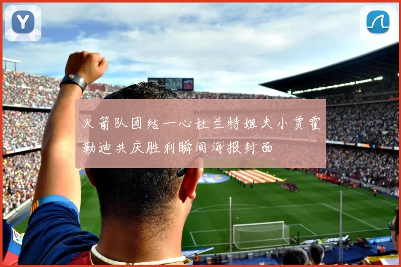 火箭队团结一心杜兰特姐夫小贾霍勒迪共庆胜利瞬间海报封面